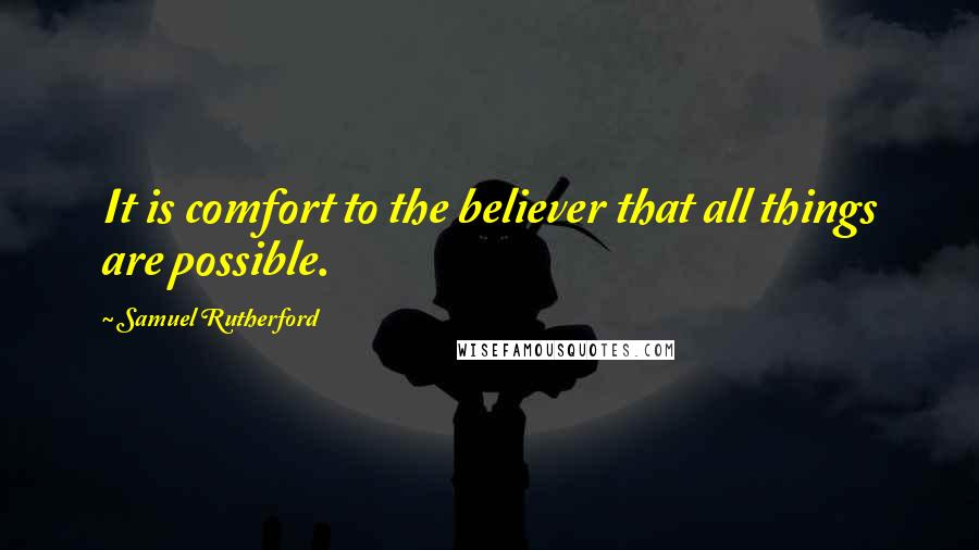 Samuel Rutherford Quotes: It is comfort to the believer that all things are possible.