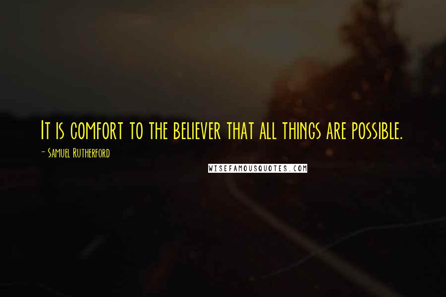 Samuel Rutherford Quotes: It is comfort to the believer that all things are possible.