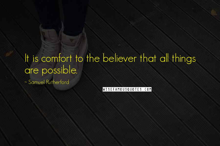 Samuel Rutherford Quotes: It is comfort to the believer that all things are possible.