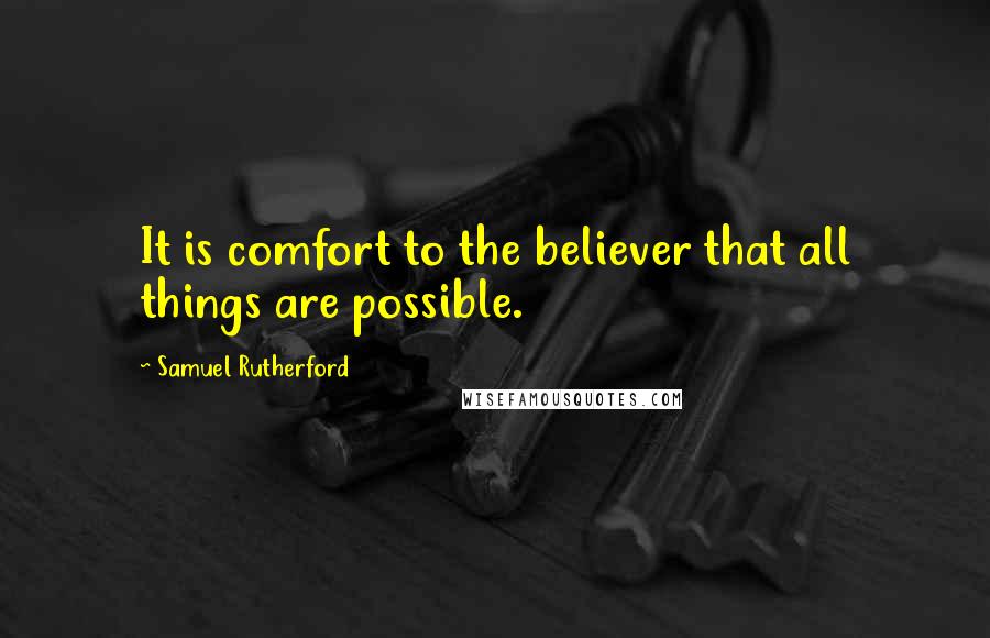 Samuel Rutherford Quotes: It is comfort to the believer that all things are possible.