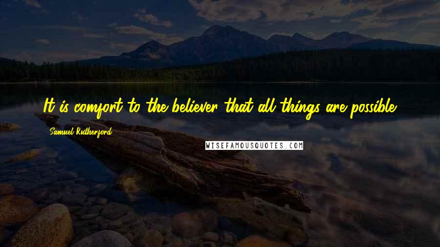 Samuel Rutherford Quotes: It is comfort to the believer that all things are possible.