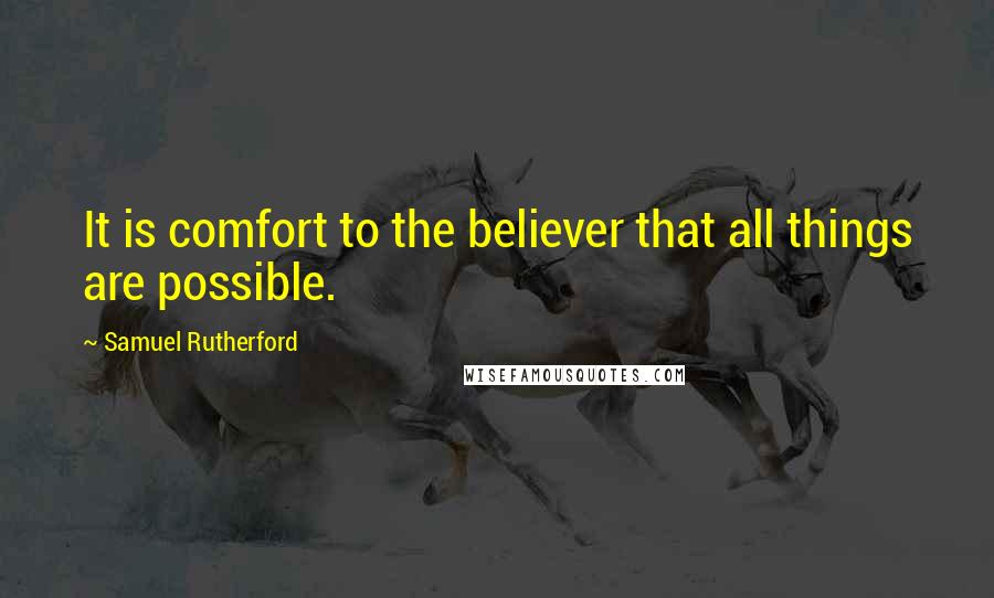 Samuel Rutherford Quotes: It is comfort to the believer that all things are possible.