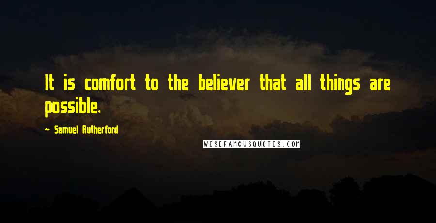 Samuel Rutherford Quotes: It is comfort to the believer that all things are possible.