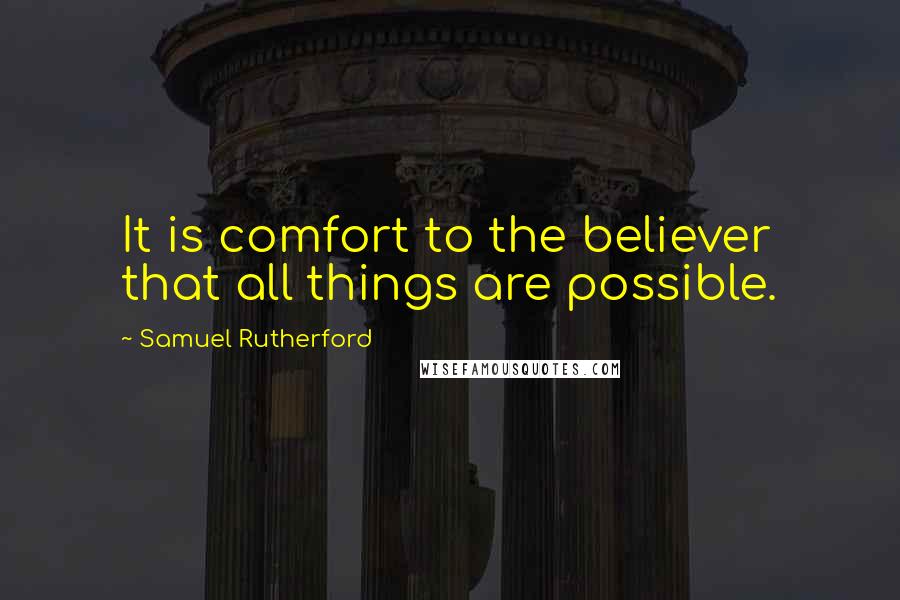 Samuel Rutherford Quotes: It is comfort to the believer that all things are possible.