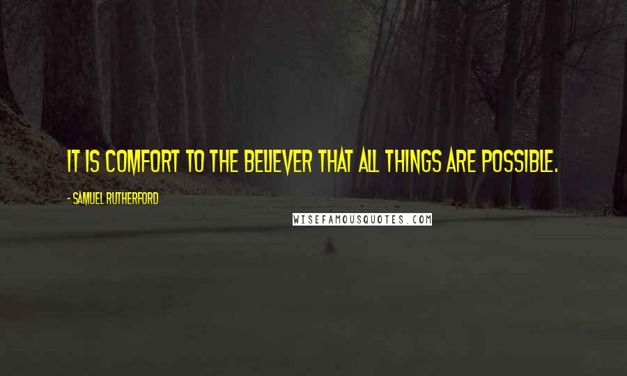 Samuel Rutherford Quotes: It is comfort to the believer that all things are possible.