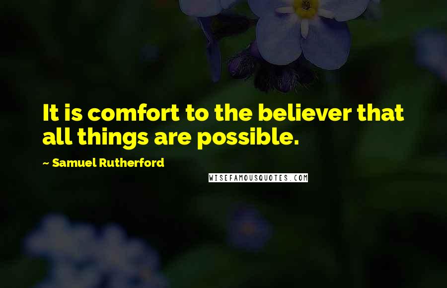 Samuel Rutherford Quotes: It is comfort to the believer that all things are possible.