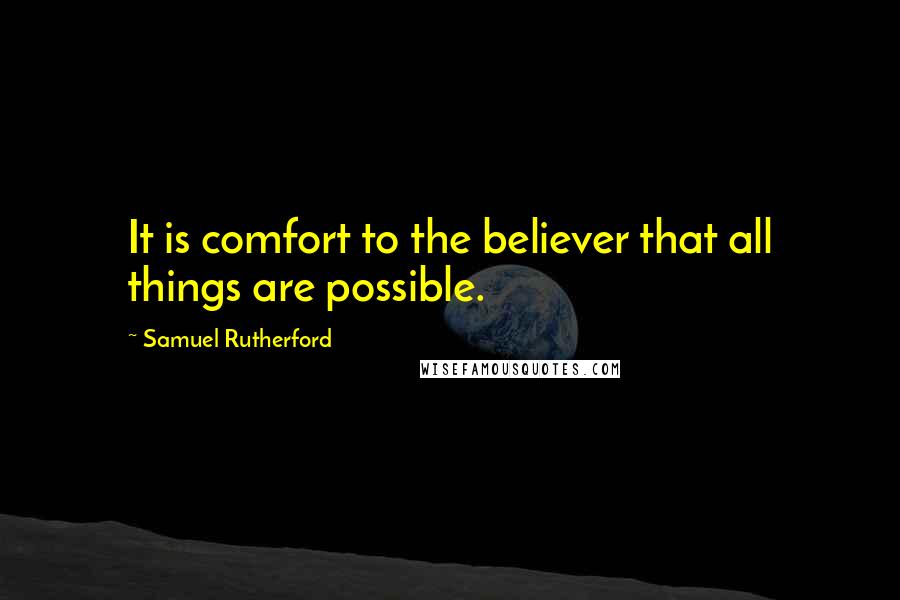 Samuel Rutherford Quotes: It is comfort to the believer that all things are possible.