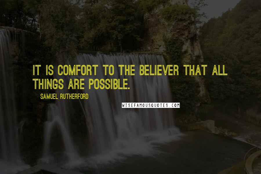 Samuel Rutherford Quotes: It is comfort to the believer that all things are possible.