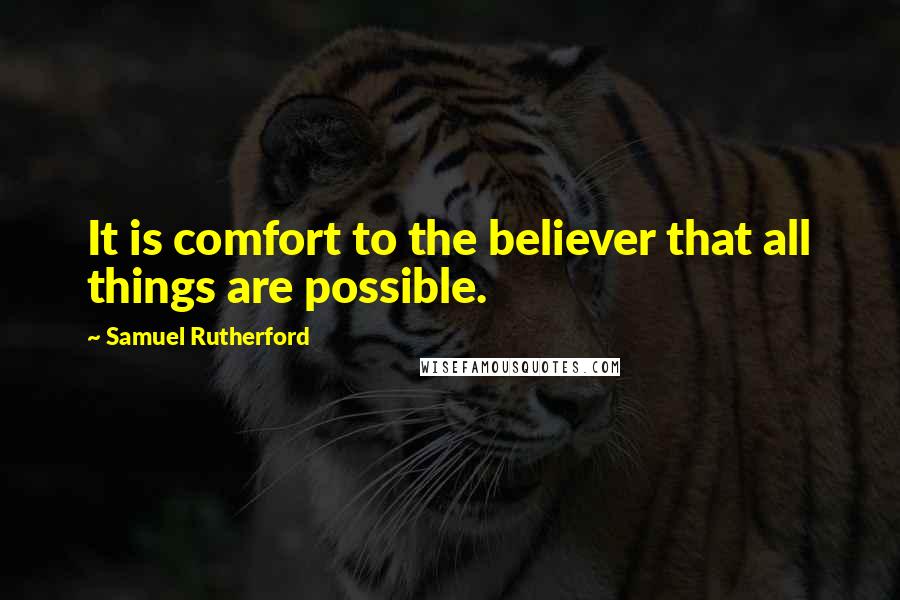 Samuel Rutherford Quotes: It is comfort to the believer that all things are possible.