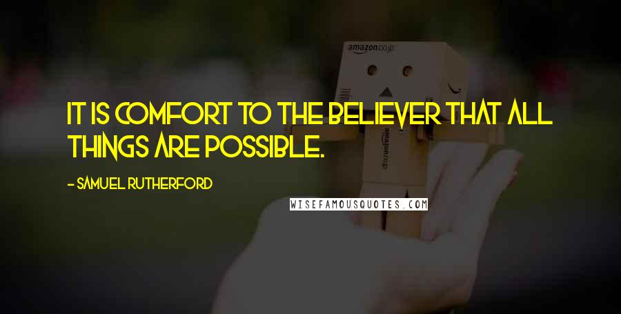 Samuel Rutherford Quotes: It is comfort to the believer that all things are possible.