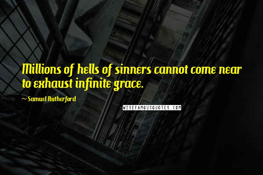 Samuel Rutherford Quotes: Millions of hells of sinners cannot come near to exhaust infinite grace.