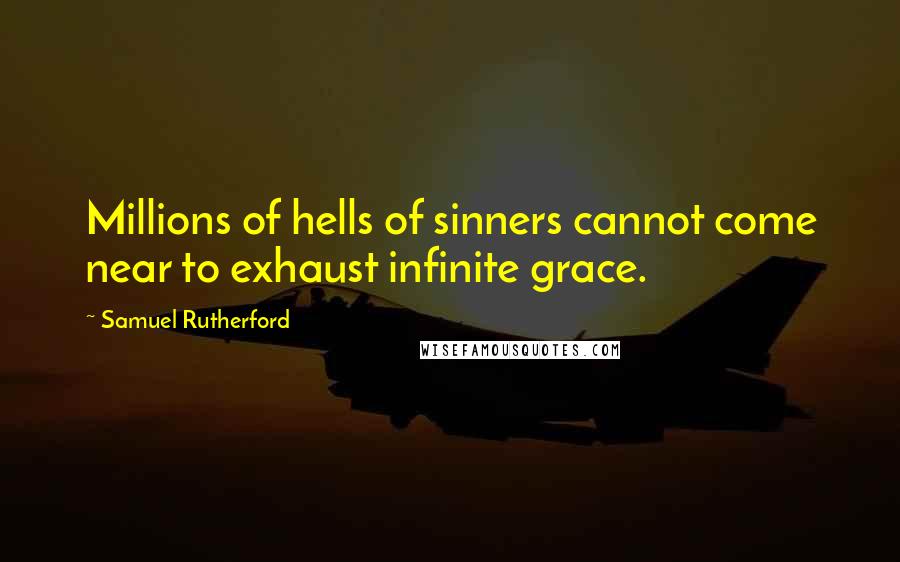 Samuel Rutherford Quotes: Millions of hells of sinners cannot come near to exhaust infinite grace.