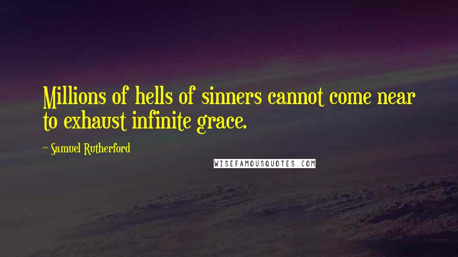 Samuel Rutherford Quotes: Millions of hells of sinners cannot come near to exhaust infinite grace.