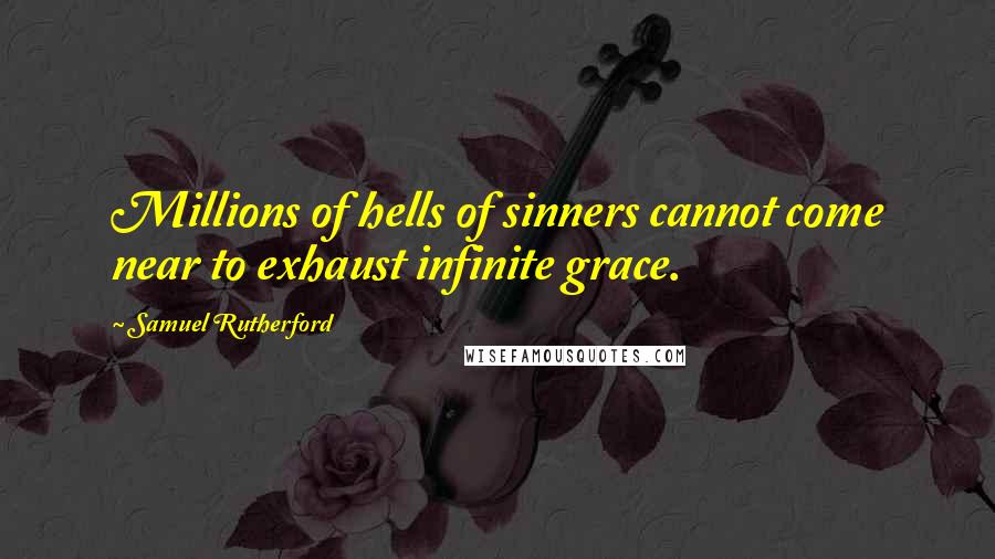 Samuel Rutherford Quotes: Millions of hells of sinners cannot come near to exhaust infinite grace.