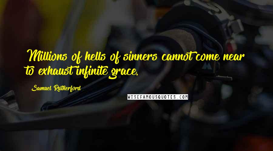 Samuel Rutherford Quotes: Millions of hells of sinners cannot come near to exhaust infinite grace.