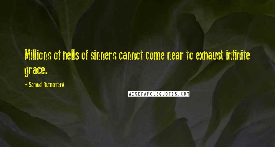 Samuel Rutherford Quotes: Millions of hells of sinners cannot come near to exhaust infinite grace.