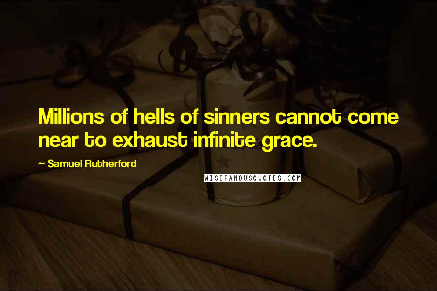 Samuel Rutherford Quotes: Millions of hells of sinners cannot come near to exhaust infinite grace.