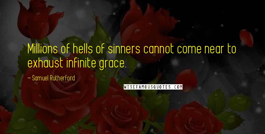 Samuel Rutherford Quotes: Millions of hells of sinners cannot come near to exhaust infinite grace.