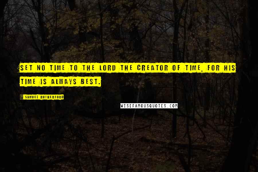 Samuel Rutherford Quotes: Set no time to the Lord the creator of time, for His time is always best.