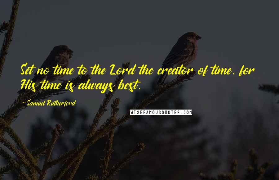 Samuel Rutherford Quotes: Set no time to the Lord the creator of time, for His time is always best.