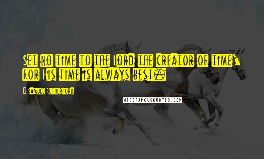 Samuel Rutherford Quotes: Set no time to the Lord the creator of time, for His time is always best.