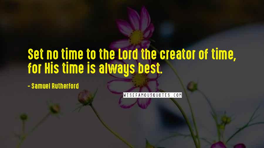 Samuel Rutherford Quotes: Set no time to the Lord the creator of time, for His time is always best.