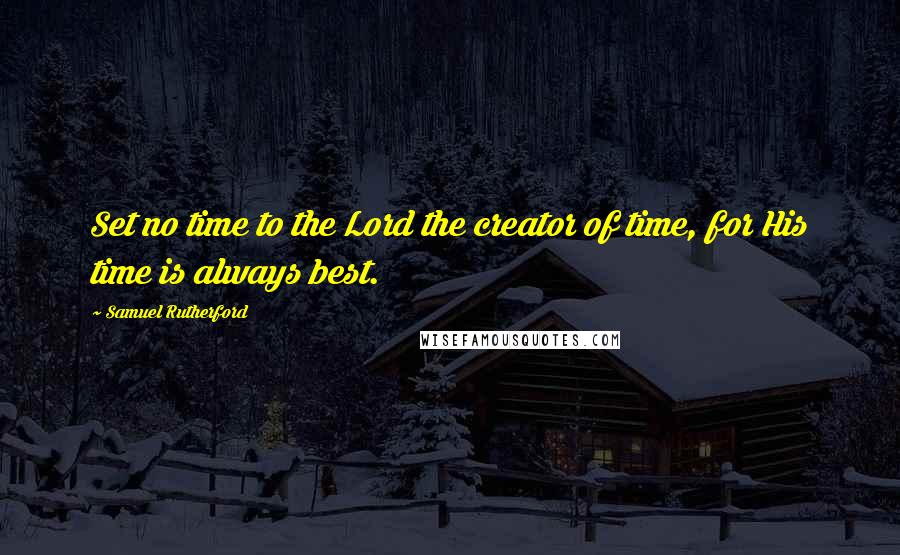 Samuel Rutherford Quotes: Set no time to the Lord the creator of time, for His time is always best.