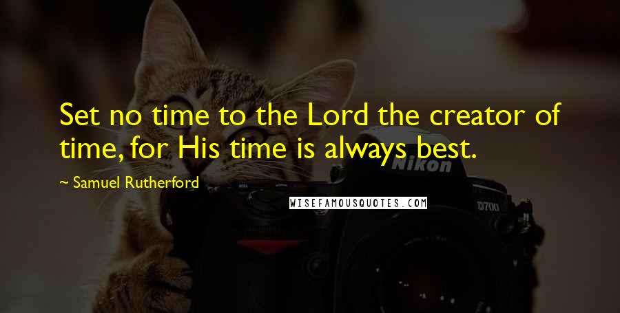 Samuel Rutherford Quotes: Set no time to the Lord the creator of time, for His time is always best.