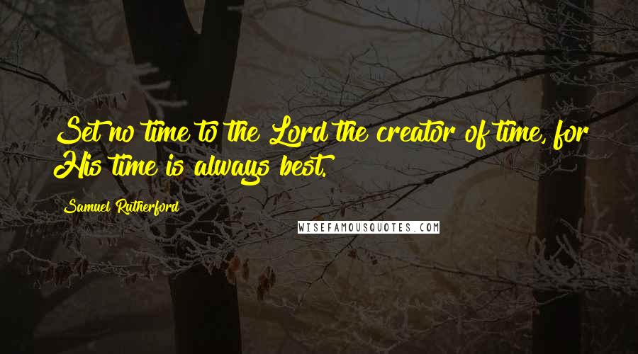 Samuel Rutherford Quotes: Set no time to the Lord the creator of time, for His time is always best.