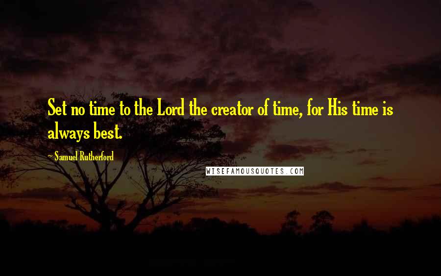 Samuel Rutherford Quotes: Set no time to the Lord the creator of time, for His time is always best.