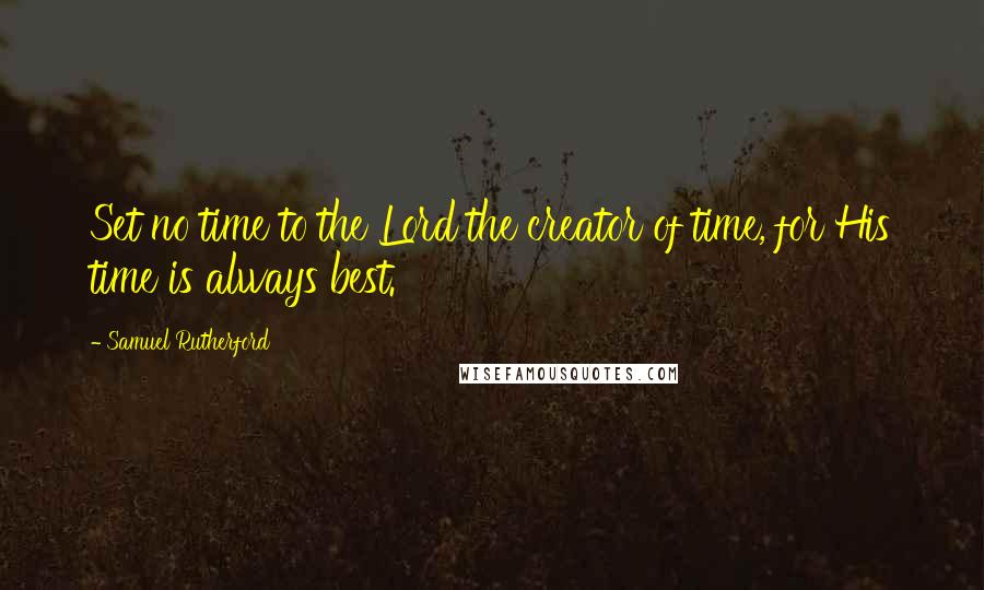 Samuel Rutherford Quotes: Set no time to the Lord the creator of time, for His time is always best.