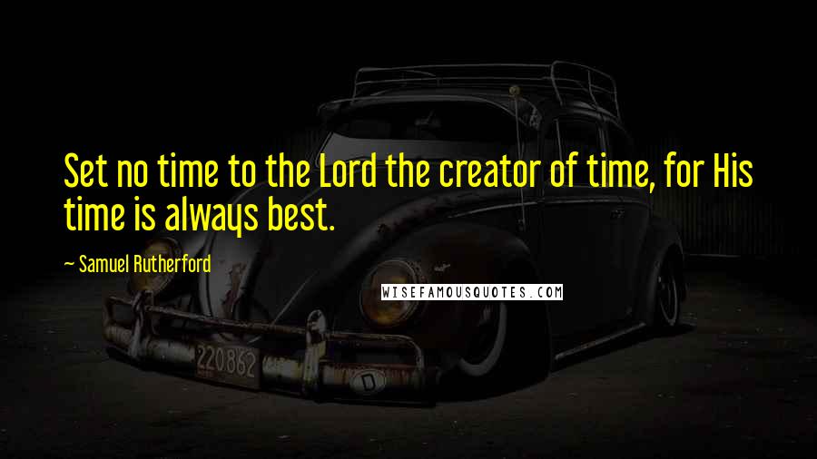 Samuel Rutherford Quotes: Set no time to the Lord the creator of time, for His time is always best.