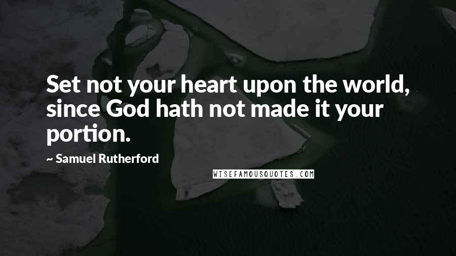 Samuel Rutherford Quotes: Set not your heart upon the world, since God hath not made it your portion.