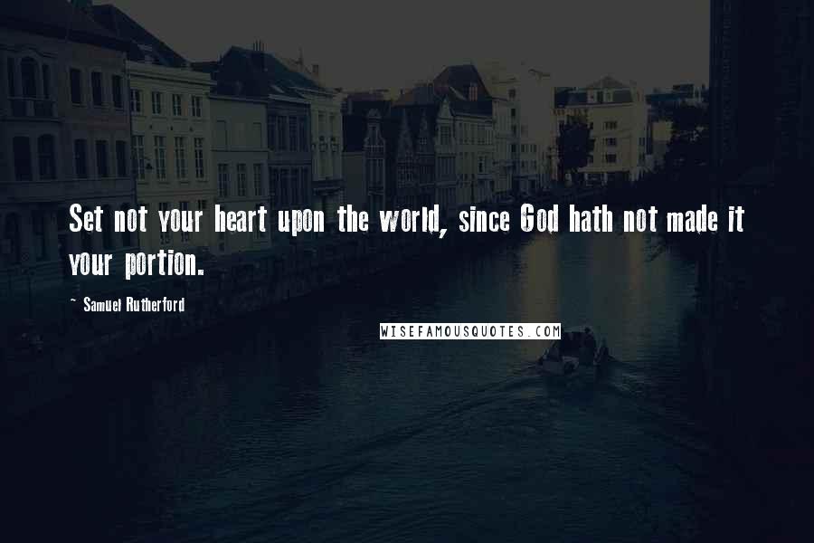 Samuel Rutherford Quotes: Set not your heart upon the world, since God hath not made it your portion.