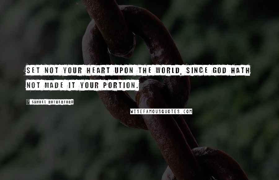 Samuel Rutherford Quotes: Set not your heart upon the world, since God hath not made it your portion.