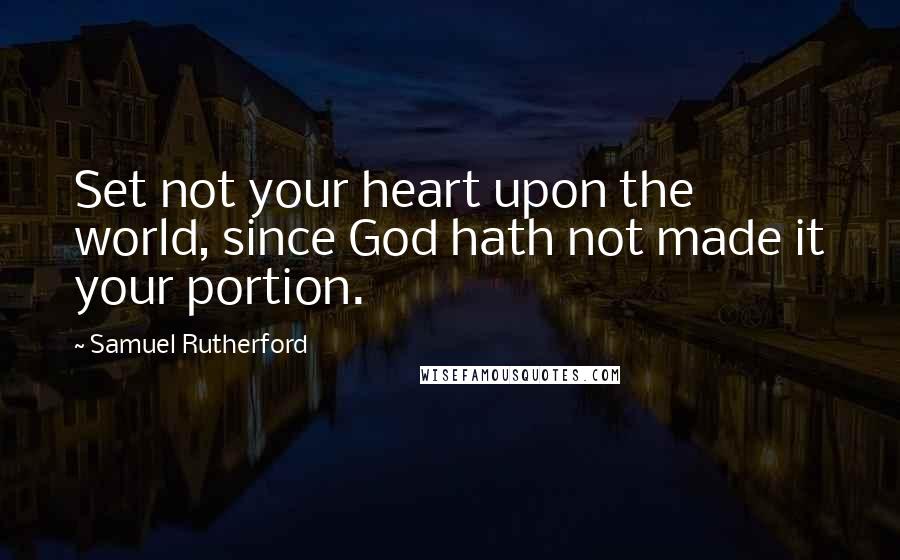 Samuel Rutherford Quotes: Set not your heart upon the world, since God hath not made it your portion.