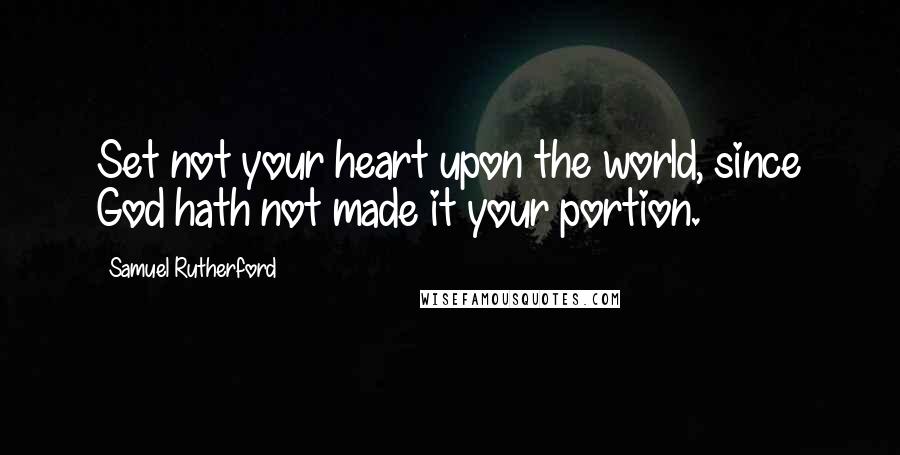 Samuel Rutherford Quotes: Set not your heart upon the world, since God hath not made it your portion.