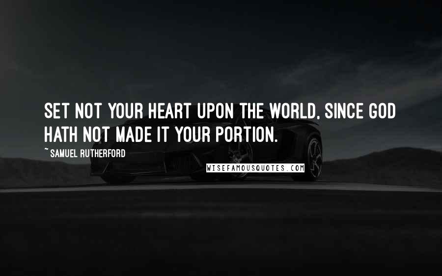 Samuel Rutherford Quotes: Set not your heart upon the world, since God hath not made it your portion.