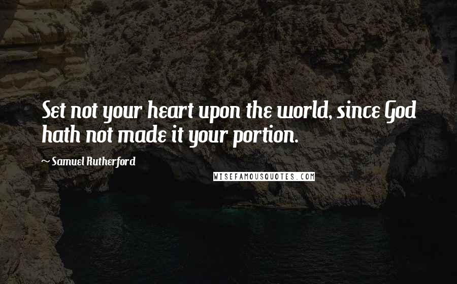 Samuel Rutherford Quotes: Set not your heart upon the world, since God hath not made it your portion.
