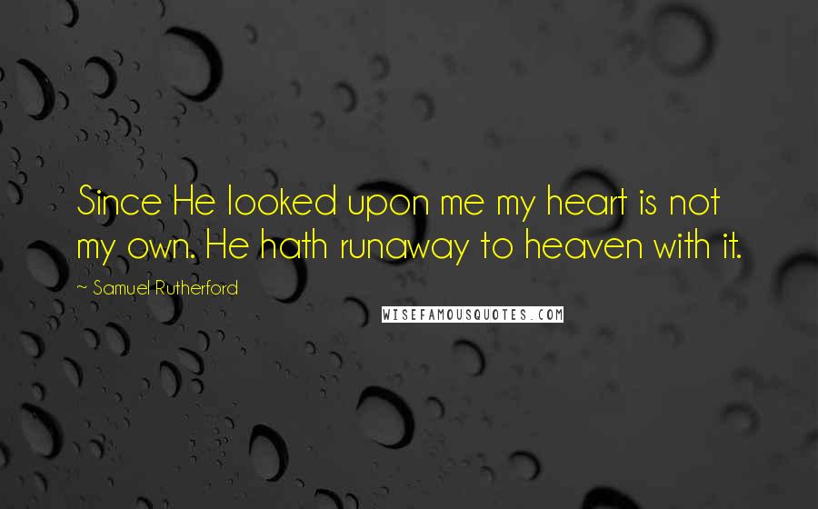 Samuel Rutherford Quotes: Since He looked upon me my heart is not my own. He hath runaway to heaven with it.