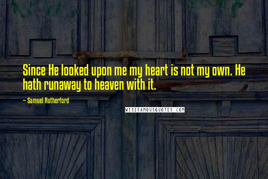 Samuel Rutherford Quotes: Since He looked upon me my heart is not my own. He hath runaway to heaven with it.