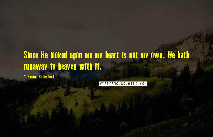 Samuel Rutherford Quotes: Since He looked upon me my heart is not my own. He hath runaway to heaven with it.