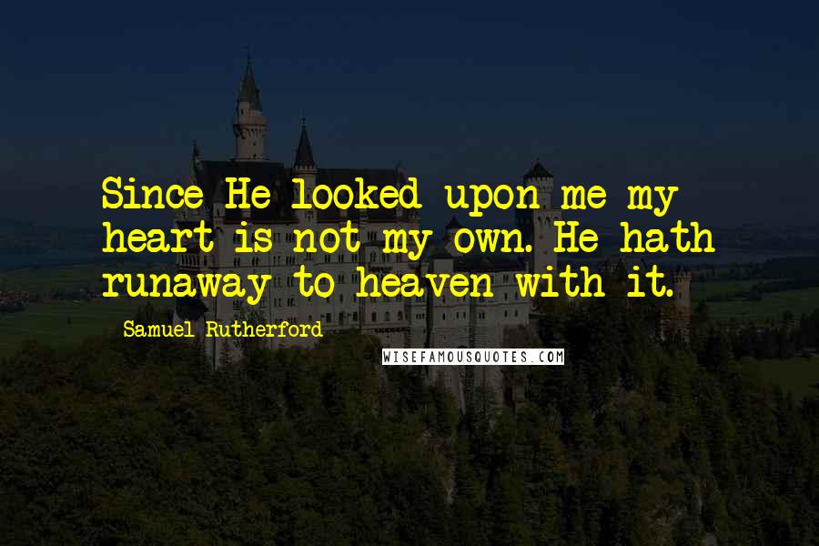 Samuel Rutherford Quotes: Since He looked upon me my heart is not my own. He hath runaway to heaven with it.