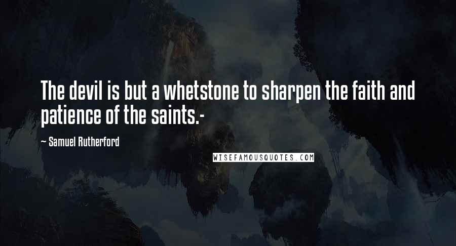 Samuel Rutherford Quotes: The devil is but a whetstone to sharpen the faith and patience of the saints.-
