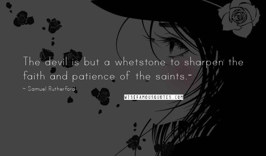 Samuel Rutherford Quotes: The devil is but a whetstone to sharpen the faith and patience of the saints.-