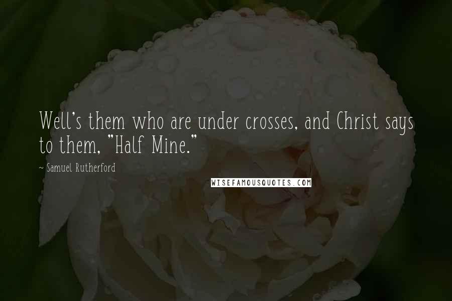 Samuel Rutherford Quotes: Well's them who are under crosses, and Christ says to them, "Half Mine."