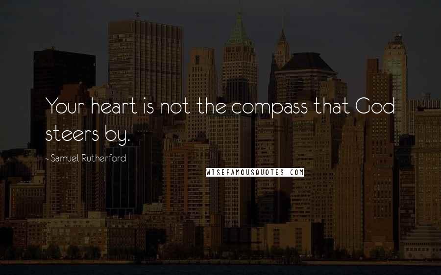 Samuel Rutherford Quotes: Your heart is not the compass that God steers by.