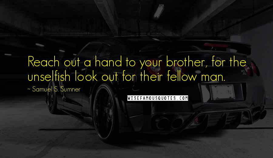 Samuel S. Sumner Quotes: Reach out a hand to your brother, for the unselfish look out for their fellow man.