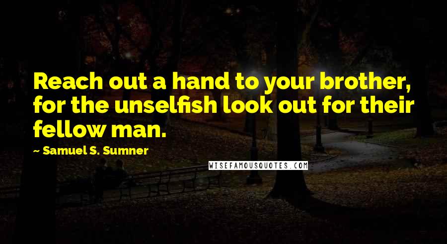 Samuel S. Sumner Quotes: Reach out a hand to your brother, for the unselfish look out for their fellow man.