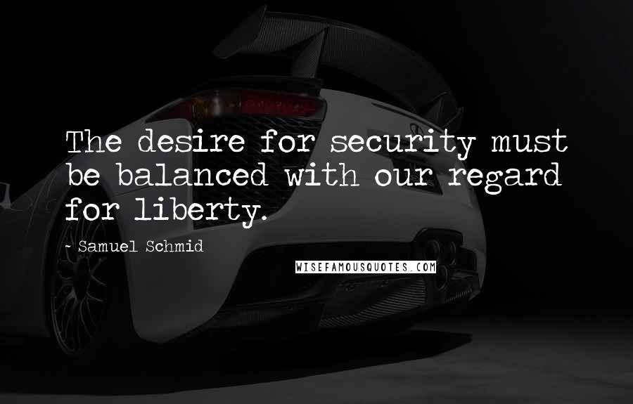 Samuel Schmid Quotes: The desire for security must be balanced with our regard for liberty.